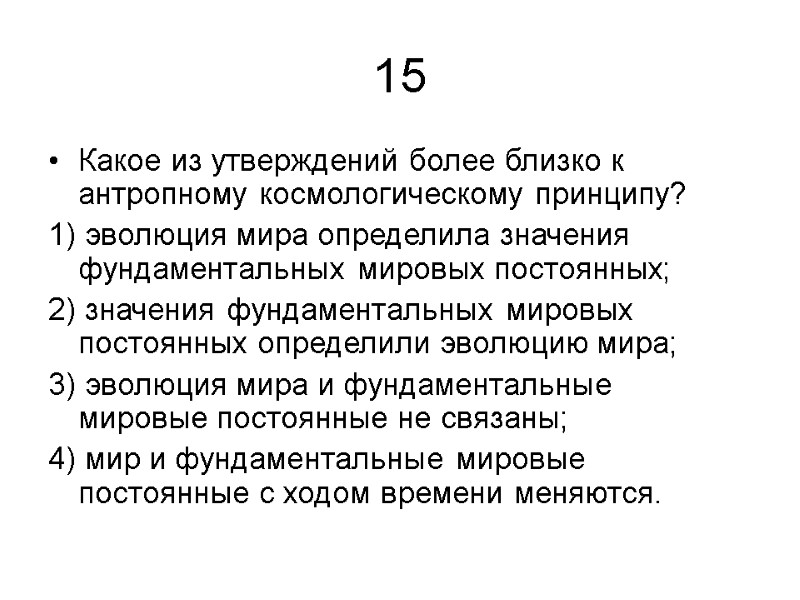 15 Какое из утверждений более близко к антропному космоло­гическому принципу? 1) эволюция мира определила